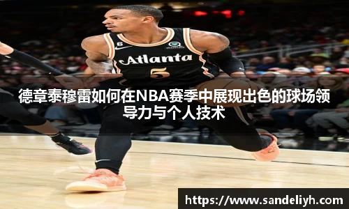 德章泰穆雷如何在NBA赛季中展现出色的球场领导力与个人技术