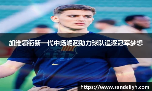 加维领衔新一代中场崛起助力球队追逐冠军梦想