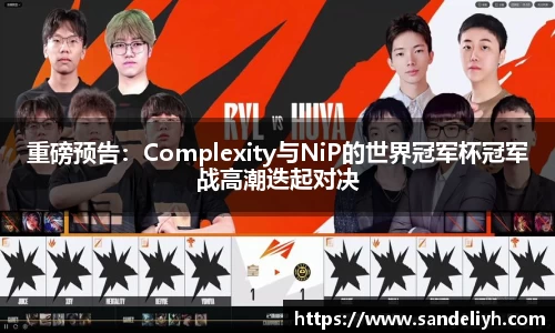 重磅预告：Complexity与NiP的世界冠军杯冠军战高潮迭起对决
