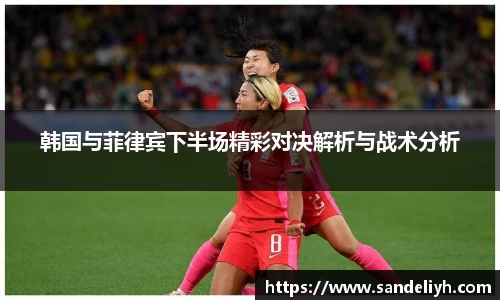 韩国与菲律宾下半场精彩对决解析与战术分析