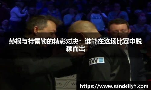 赫根与特雷勒的精彩对决：谁能在这场比赛中脱颖而出