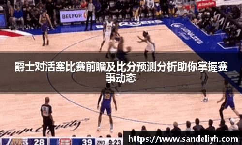 爵士对活塞比赛前瞻及比分预测分析助你掌握赛事动态